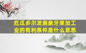 厄瓜多尔发展象牙果加工业的有利条件是什么意思