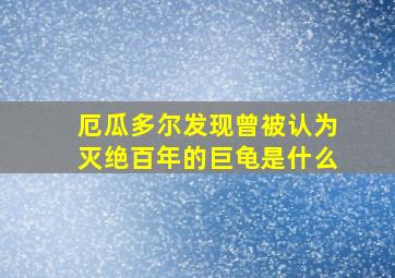 厄瓜多尔发现曾被认为灭绝百年的巨龟是什么