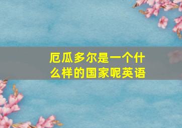 厄瓜多尔是一个什么样的国家呢英语