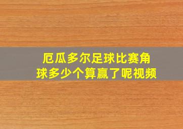 厄瓜多尔足球比赛角球多少个算赢了呢视频