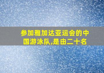 参加雅加达亚运会的中国游泳队,是由二十名