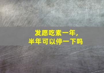 发愿吃素一年,半年可以停一下吗