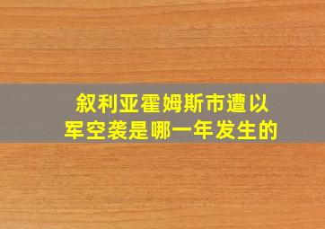 叙利亚霍姆斯市遭以军空袭是哪一年发生的