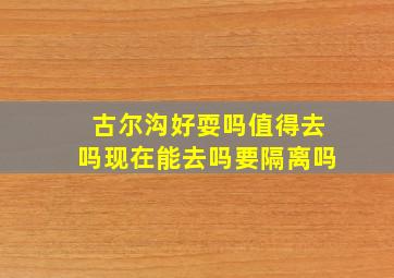 古尔沟好耍吗值得去吗现在能去吗要隔离吗