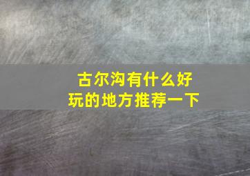 古尔沟有什么好玩的地方推荐一下