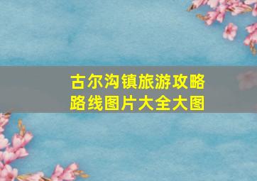 古尔沟镇旅游攻略路线图片大全大图