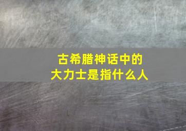 古希腊神话中的大力士是指什么人