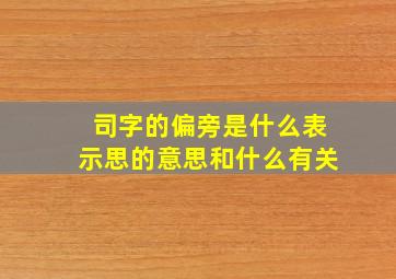 司字的偏旁是什么表示思的意思和什么有关