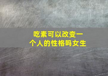 吃素可以改变一个人的性格吗女生