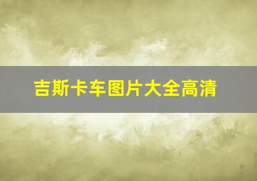 吉斯卡车图片大全高清