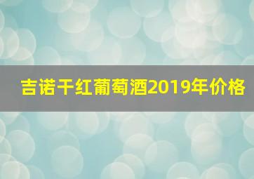 吉诺干红葡萄酒2019年价格