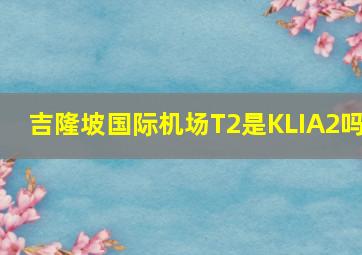 吉隆坡国际机场T2是KLIA2吗