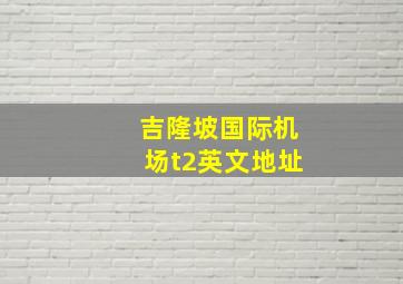 吉隆坡国际机场t2英文地址