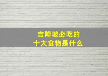 吉隆坡必吃的十大食物是什么