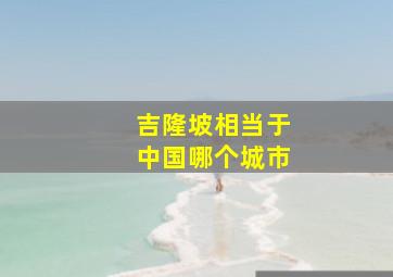 吉隆坡相当于中国哪个城市