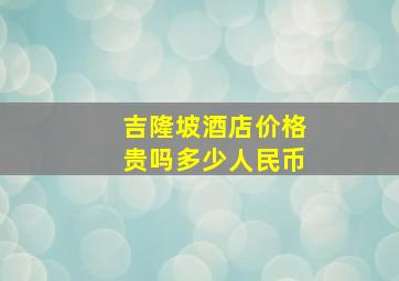 吉隆坡酒店价格贵吗多少人民币