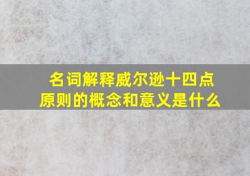 名词解释威尔逊十四点原则的概念和意义是什么