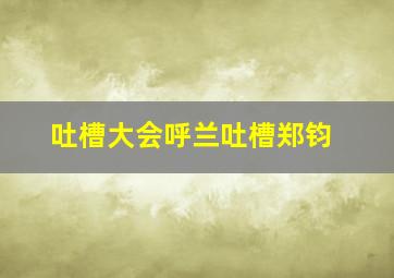 吐槽大会呼兰吐槽郑钧