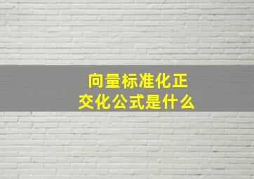 向量标准化正交化公式是什么