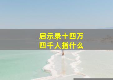 启示录十四万四千人指什么