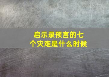 启示录预言的七个灾难是什么时候