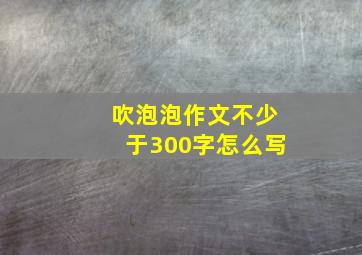 吹泡泡作文不少于300字怎么写