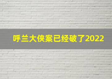 呼兰大侠案已经破了2022