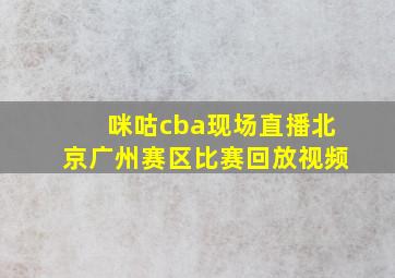 咪咕cba现场直播北京广州赛区比赛回放视频