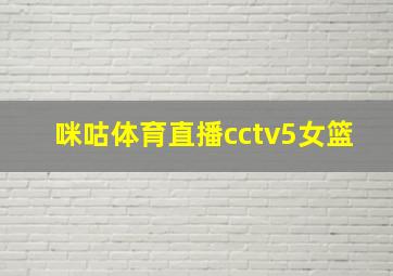 咪咕体育直播cctv5女篮