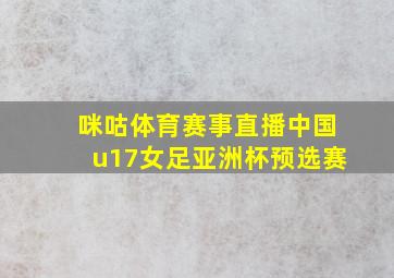 咪咕体育赛事直播中国u17女足亚洲杯预选赛