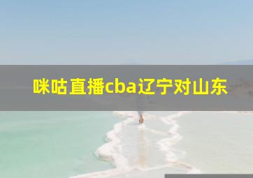 咪咕直播cba辽宁对山东