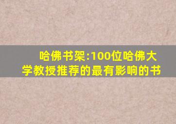 哈佛书架:100位哈佛大学教授推荐的最有影响的书