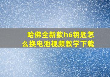 哈佛全新款h6钥匙怎么换电池视频教学下载