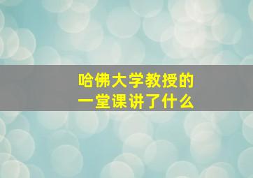 哈佛大学教授的一堂课讲了什么