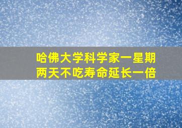 哈佛大学科学家一星期两天不吃寿命延长一倍