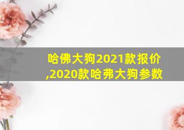 哈佛大狗2021款报价,2020款哈弗大狗参数