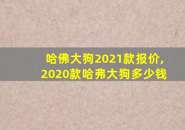 哈佛大狗2021款报价,2020款哈弗大狗多少钱