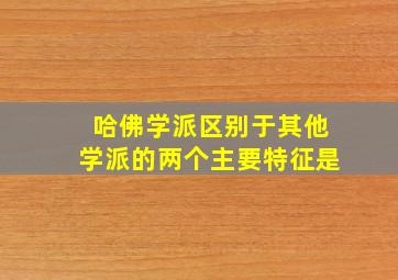 哈佛学派区别于其他学派的两个主要特征是