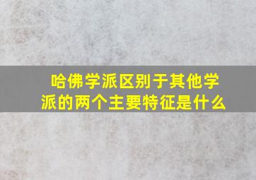 哈佛学派区别于其他学派的两个主要特征是什么