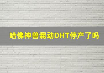 哈佛神兽混动DHT停产了吗