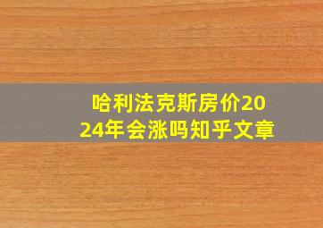 哈利法克斯房价2024年会涨吗知乎文章