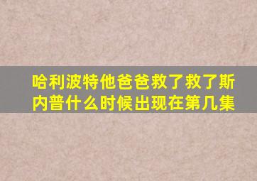 哈利波特他爸爸救了救了斯内普什么时候出现在第几集