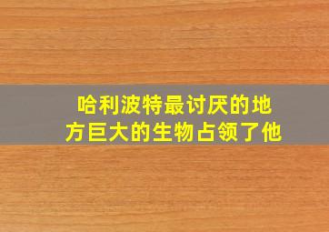 哈利波特最讨厌的地方巨大的生物占领了他