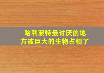 哈利波特最讨厌的地方被巨大的生物占领了