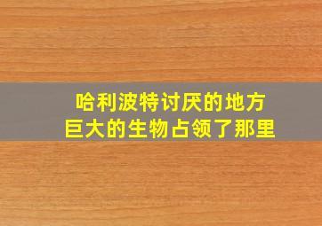 哈利波特讨厌的地方巨大的生物占领了那里