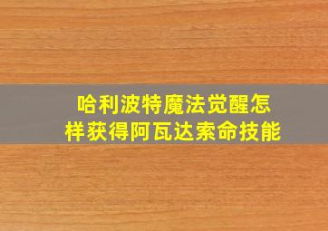 哈利波特魔法觉醒怎样获得阿瓦达索命技能