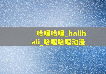 哈哩哈哩_halihali_哈哩哈哩动漫