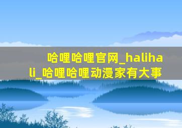 哈哩哈哩官网_halihali_哈哩哈哩动漫家有大事