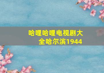 哈哩哈哩电视剧大全哈尔滨1944