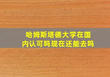 哈姆斯塔德大学在国内认可吗现在还能去吗